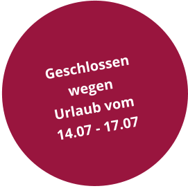 Geschlossen  wegen Urlaub vom 14.07 - 17.07